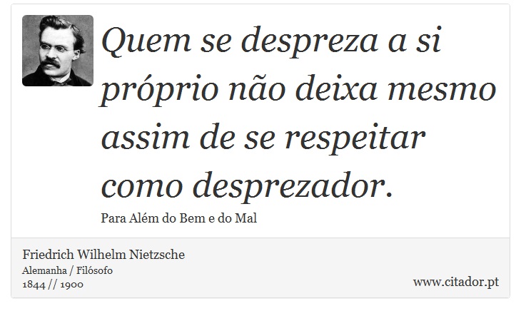 Quem se despreza a si prprio no deixa mesmo assim de se respeitar como desprezador. - Friedrich Wilhelm Nietzsche - Frases