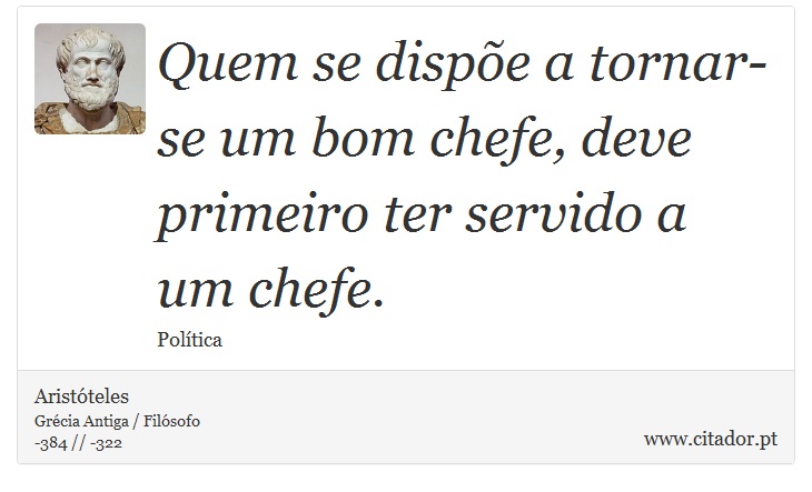 Quem se dispõe a tornar-se um bom chefe, deve primeiro ter servido a um chefe. - Aristóteles - Frases