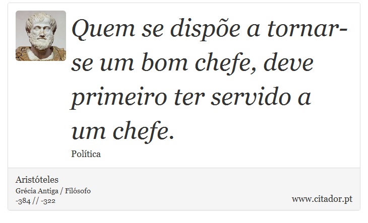 Quem se dispe a tornar-se um bom chefe, deve primeiro ter servido a um chefe. - Aristteles - Frases