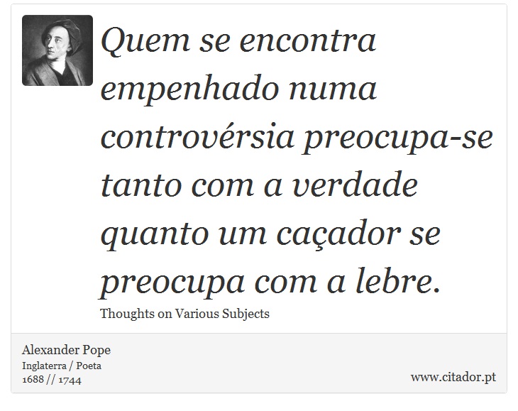 Quem se encontra empenhado numa controvérsia preocupa-se tanto com a verdade quanto um caçador se preocupa com a lebre. - Alexander Pope - Frases