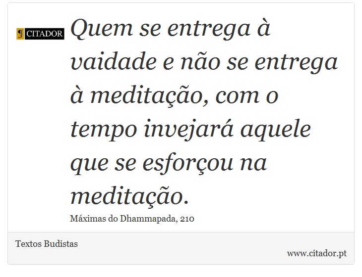 Quem se entrega à vaidade e não se entrega à meditação, com o tempo invejará aquele que se esforçou na meditação. - Textos Budistas - Frases