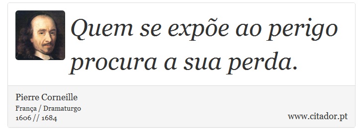Quem se expõe ao perigo procura a sua perda. - Pierre Corneille - Frases