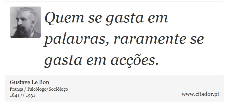 Quem se gasta em palavras, raramente se gasta em acções. - Gustave Le Bon - Frases