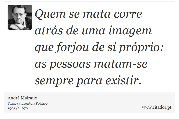 Quem se mata corre atrás de uma imagem que forjou de si próprio: as pessoas matam-se sempre para existir. - André Malraux - Frases