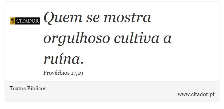 Quem se mostra orgulhoso cultiva a ruína. - Textos Bíblicos - Frases