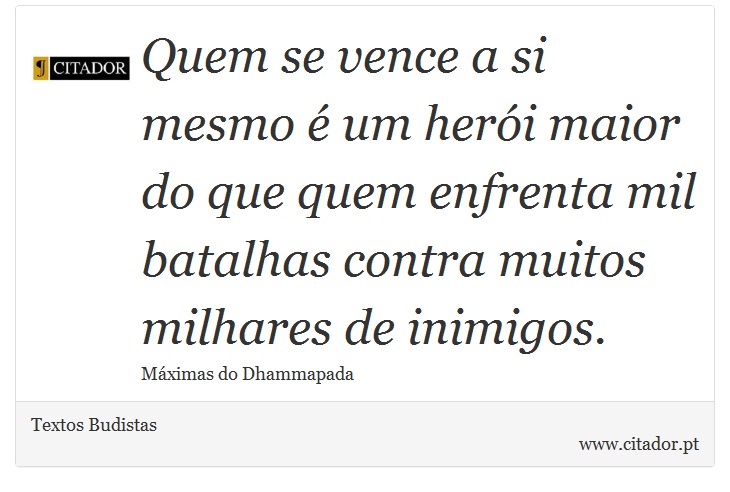 Quem se vence a si mesmo é um herói maior do que quem enfrenta mil batalhas contra muitos milhares de inimigos. - Textos Budistas - Frases