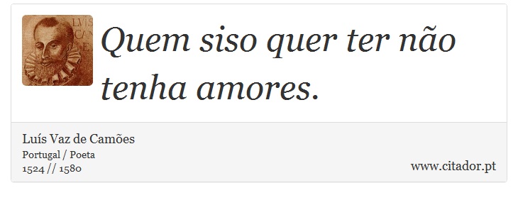 Quem siso quer ter não tenha amores. - Luís Vaz de Camões - Frases