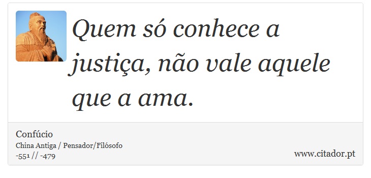 Quem só conhece a justiça, não vale aquele que a ama. - Confúcio - Frases