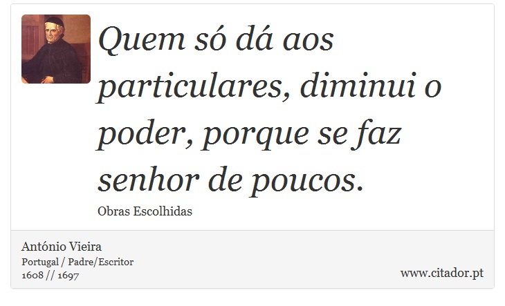 Quem só dá aos particulares, diminui o poder, porque se faz senhor de poucos. - António Vieira - Frases