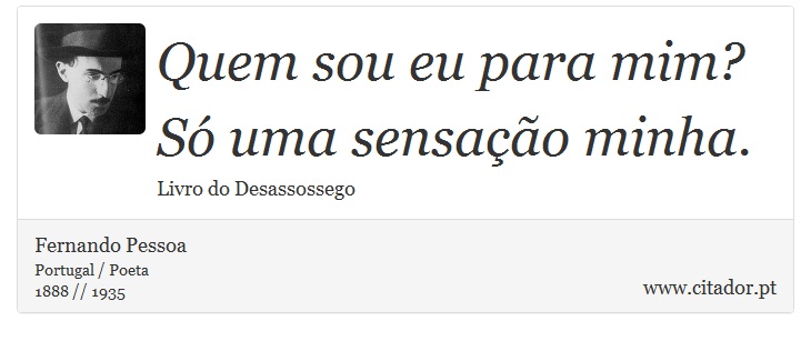 Quem sou eu para mim? Só uma sensação minha. - Fernando Pessoa - Frases