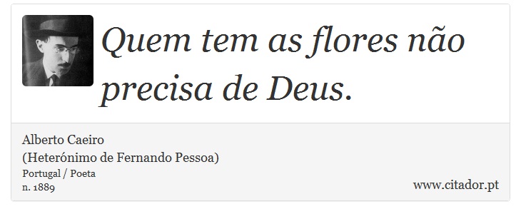 Quem tem as flores não precisa de Deus. - Alberto Caeiro<BR>(Heterónimo de Fernando Pessoa) - Frases