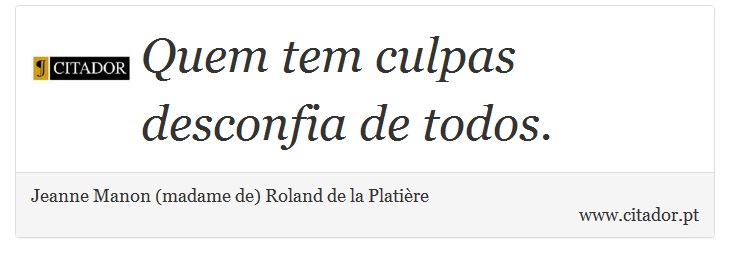 Quem tem culpas desconfia de todos. - Jeanne Manon (madame de) Roland de la Platire - Frases