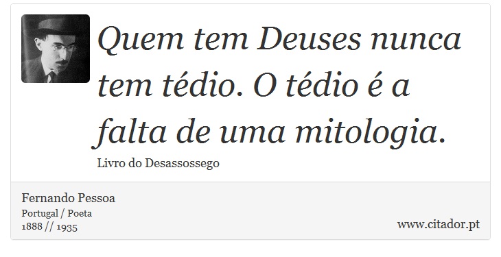 Quem tem Deuses nunca tem tédio. O tédio é a falta de uma mitologia. - Fernando Pessoa - Frases
