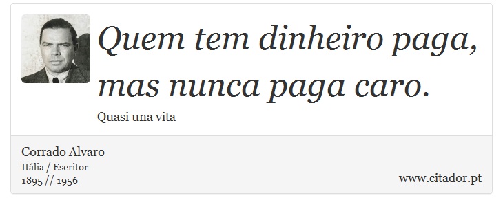 Quem tem dinheiro paga, mas nunca paga caro. - Corrado Alvaro - Frases