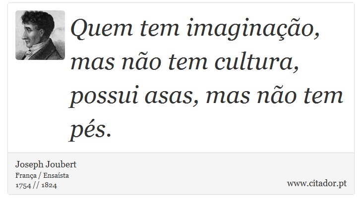 Quem tem imaginação, mas não tem cultura, possui asas, mas não tem pés. - Joseph Joubert - Frases