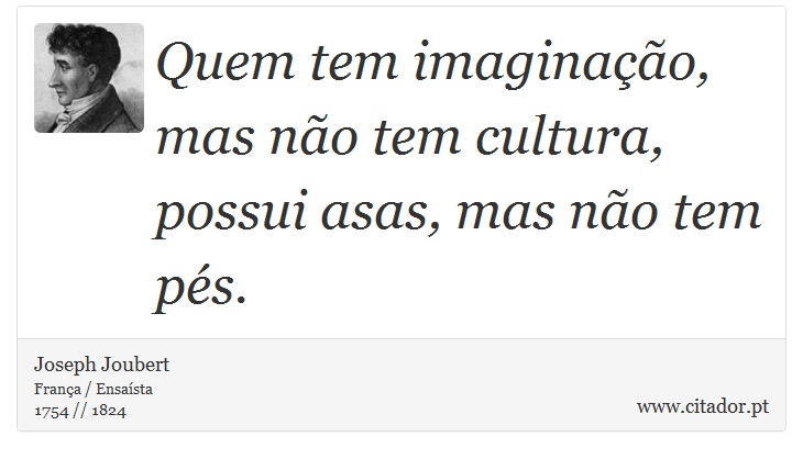 Quem tem imaginao, mas no tem cultura, possui asas, mas no tem ps. - Joseph Joubert - Frases