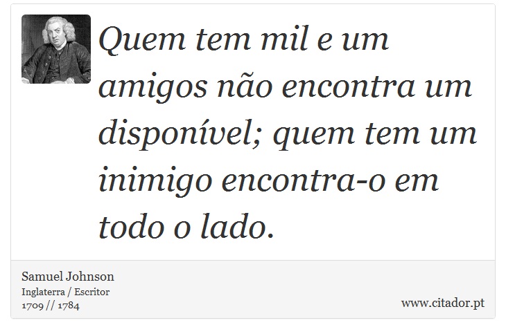 Quem tem mil e um amigos não encontra um disponível; quem tem um inimigo encontra-o em todo o lado. - Samuel Johnson - Frases