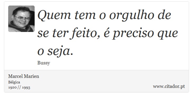 Quem tem o orgulho de se ter feito, é preciso que o seja. - Marcel Marien - Frases