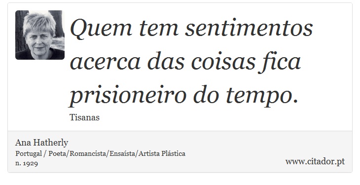 Quem tem sentimentos acerca das coisas fica prisioneiro do tempo. - Ana Hatherly - Frases