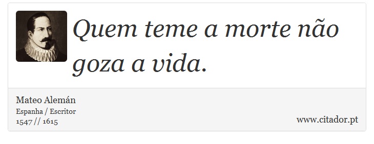 Quem teme a morte no goza a vida. - Mateo Alemn - Frases