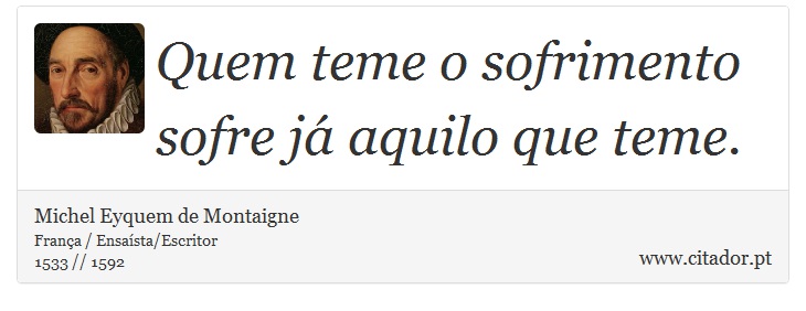 Quem teme o sofrimento sofre já aquilo que teme. - Michel Eyquem de Montaigne - Frases