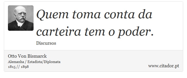 Quem toma conta da carteira tem o poder. - Otto Von Bismarck - Frases