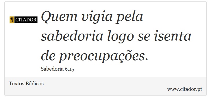 Quem vigia pela sabedoria logo se isenta de preocupações. - Textos Bíblicos - Frases