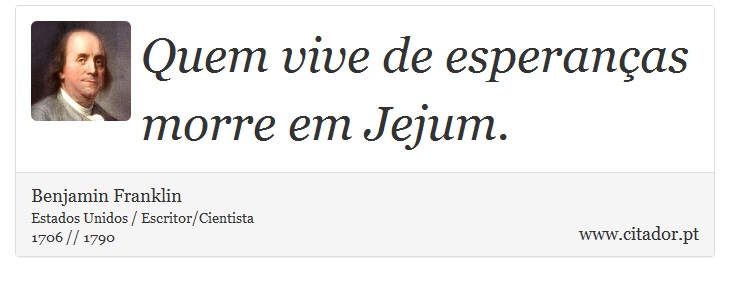 Quem vive de esperanças morre em Jejum. - Benjamin Franklin - Frases