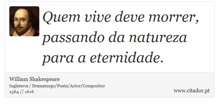 Quem vive deve morrer, passando da natureza para a eternidade. - William Shakespeare - Frases