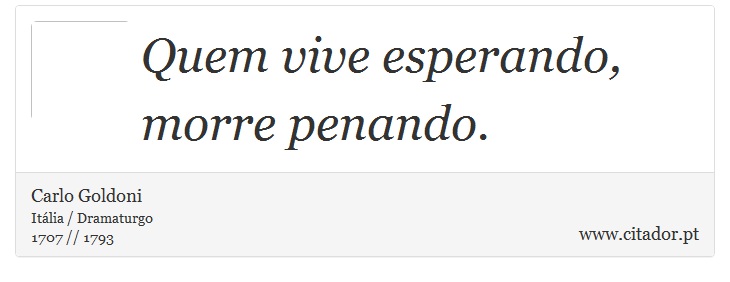 Quem vive esperando, morre penando. - Carlo Goldoni - Frases
