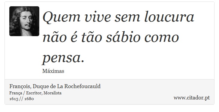 Quem vive sem loucura não é tão sábio como pensa. - François, Duque de La Rochefoucauld - Frases