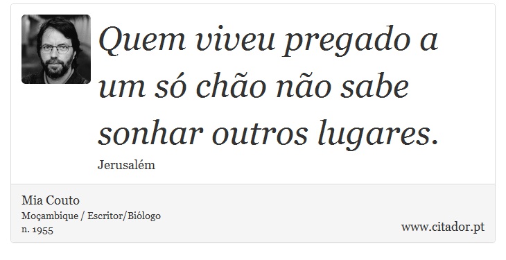 Quem viveu pregado a um só chão não sabe sonhar outros lugares. - Mia Couto - Frases