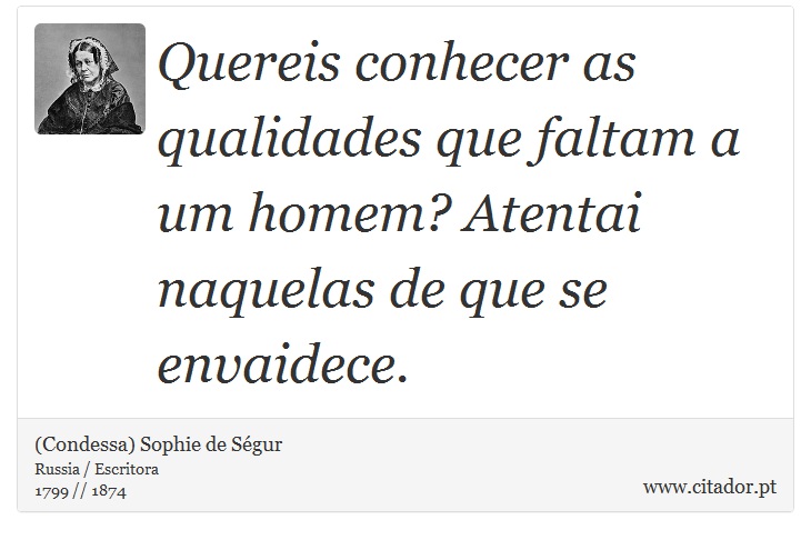 Quereis conhecer as qualidades que faltam a um homem? Atentai naquelas de que se envaidece. - (Condessa) Sophie de Ségur - Frases