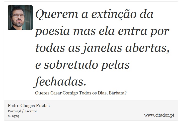 Querem a extinção da poesia mas ela entra por todas as janelas abertas, e sobretudo pelas fechadas. - Pedro Chagas Freitas - Frases