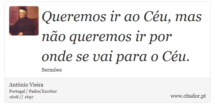 Queremos ir ao Céu, mas não queremos ir por onde se vai para o Céu. - António Vieira - Frases