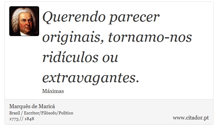 Querendo parecer originais, tornamo-nos ridículos ou extravagantes. - Marquês de Maricá - Frases