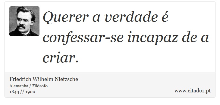 Querer a verdade é confessar-se incapaz de a criar. - Friedrich Wilhelm Nietzsche - Frases
