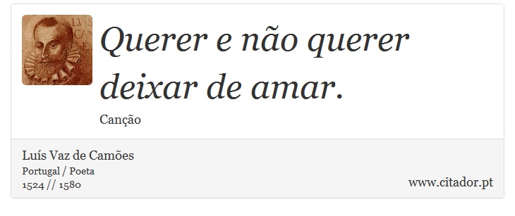 Querer e não querer deixar de amar. - Luís Vaz de Camões - Frases