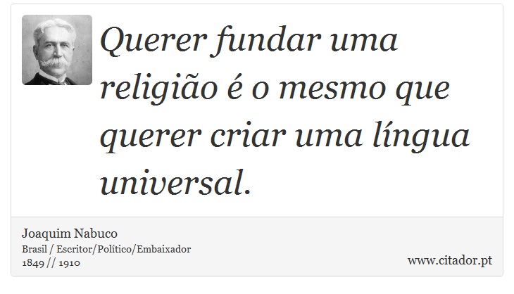 Querer fundar uma religião é o mesmo que querer criar uma língua universal. - Joaquim Nabuco - Frases
