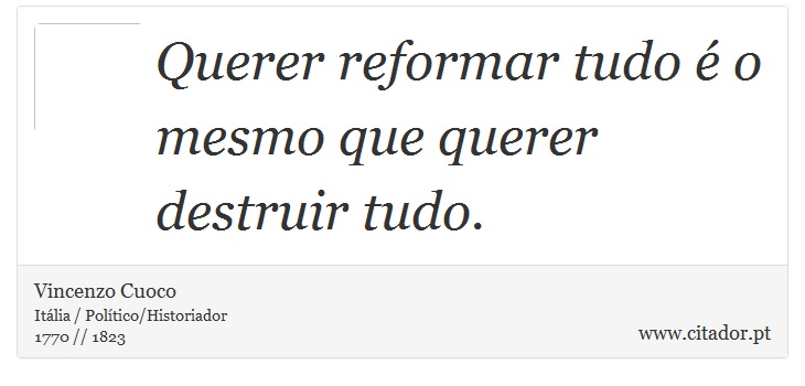Querer reformar tudo é o mesmo que querer destruir tudo. - Vincenzo Cuoco - Frases