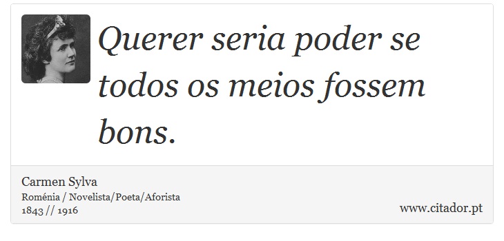 Querer seria poder se todos os meios fossem bons. - Carmen Sylva - Frases