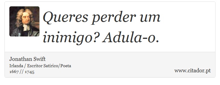 Queres perder um inimigo? Adula-o. - Jonathan Swift - Frases