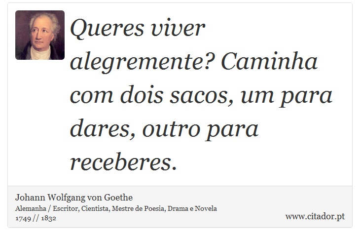 Queres viver alegremente? Caminha com dois sacos, um para dares, outro para receberes. - Johann Wolfgang von Goethe - Frases