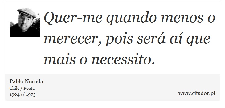 Quer-me quando menos o merecer, pois será aí que mais o necessito. - Pablo Neruda - Frases