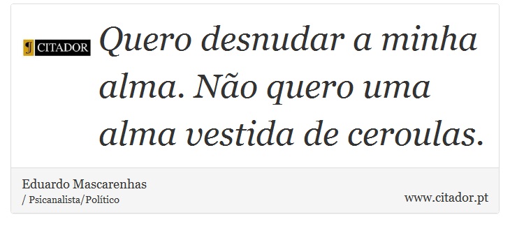 Quero desnudar a minha alma. Não quero uma alma vestida de ceroulas. - Eduardo Mascarenhas - Frases