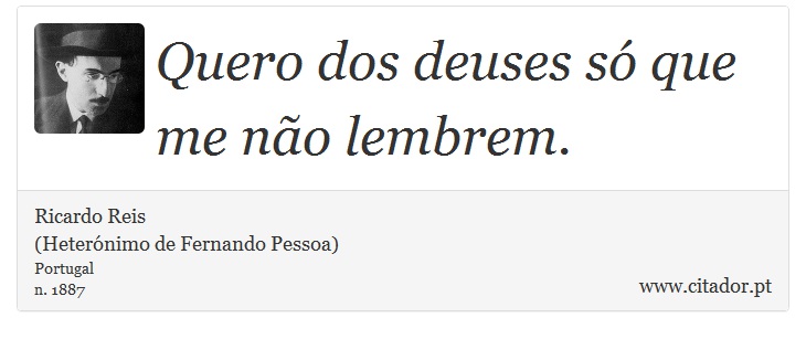 Quero dos deuses só que me não lembrem. - Ricardo Reis<BR>(Heterónimo de Fernando Pessoa) - Frases