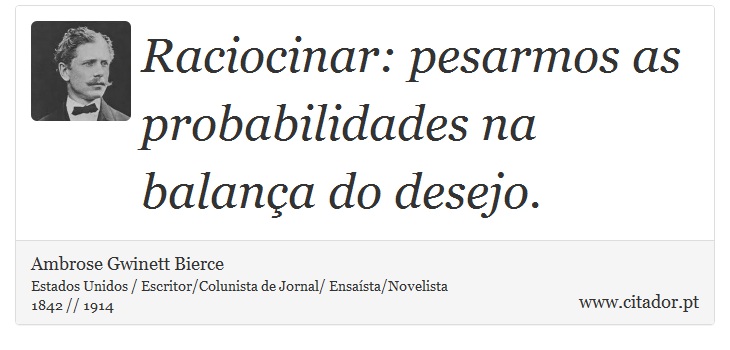 Raciocinar: pesarmos as probabilidades na balança do desejo. - Ambrose Gwinett Bierce - Frases