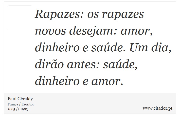 Rapazes: os rapazes novos desejam: amor, dinheiro e saúde. Um dia, dirão antes: saúde, dinheiro e amor. - Paul Géraldy - Frases