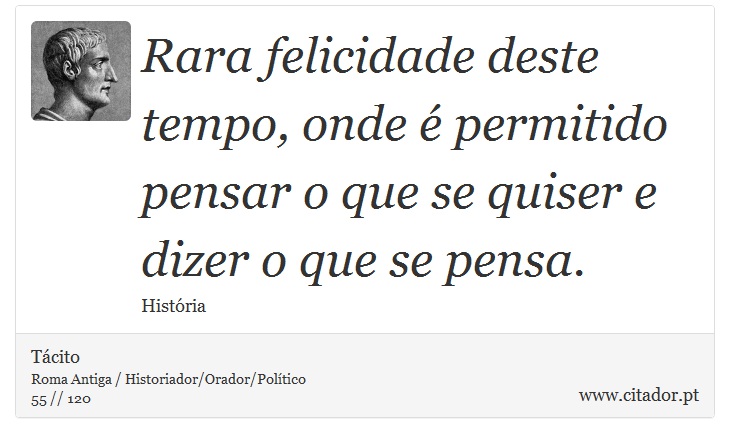 Rara felicidade deste tempo, onde é permitido pensar o que se quiser e dizer o que se pensa. - Tácito - Frases