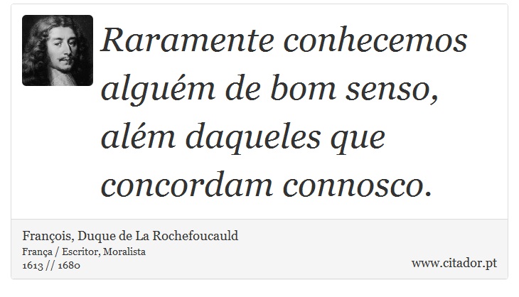 Raramente conhecemos alguém de bom senso, além daqueles que concordam connosco. - François, Duque de La Rochefoucauld - Frases
